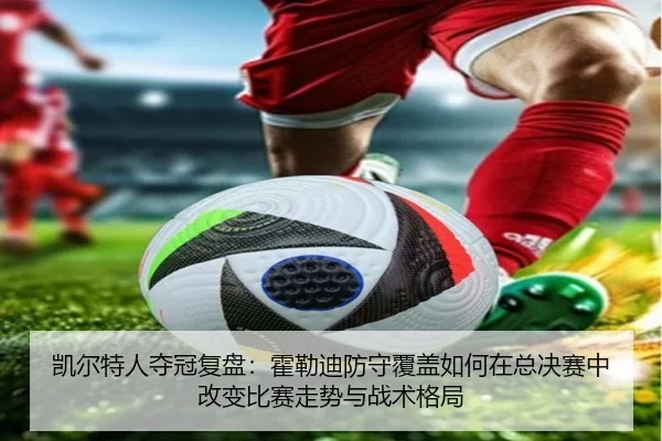 凯尔特人夺冠复盘：霍勒迪防守覆盖如何在总决赛中改变比赛走势与战术格局
